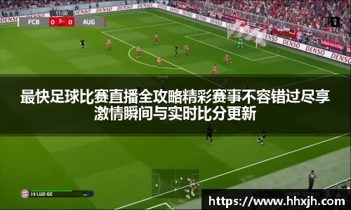 最快足球比赛直播全攻略精彩赛事不容错过尽享激情瞬间与实时比分更新