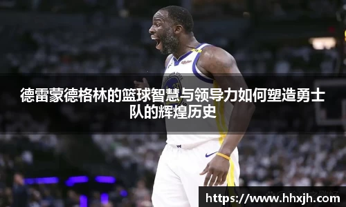 德雷蒙德格林的篮球智慧与领导力如何塑造勇士队的辉煌历史
