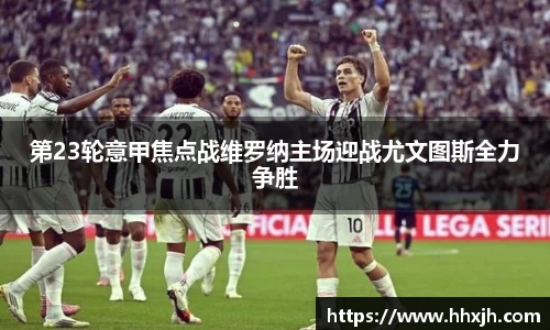 第23轮意甲焦点战维罗纳主场迎战尤文图斯全力争胜