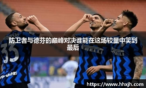 防卫者与德芬的巅峰对决谁能在这场较量中笑到最后