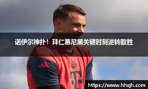 诺伊尔神扑！拜仁慕尼黑关键时刻逆转取胜