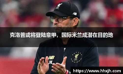 克洛普或将登陆意甲，国际米兰成潜在目的地